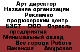 Арт-директор › Название организации ­ Рекламно-продюсерский центр "БЭСТ", ООО › Отрасль предприятия ­ Event › Минимальный оклад ­ 25 000 - Все города Работа » Вакансии   . Амурская обл.,Завитинский р-н